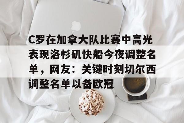 C罗在加拿大队比赛中高光表现洛杉矶快船今夜调整名单，网友：关键时刻切尔西调整名单以备欧冠的简单介绍